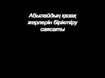 Абылайдың қазақ жерлерін біріктіру саясаты