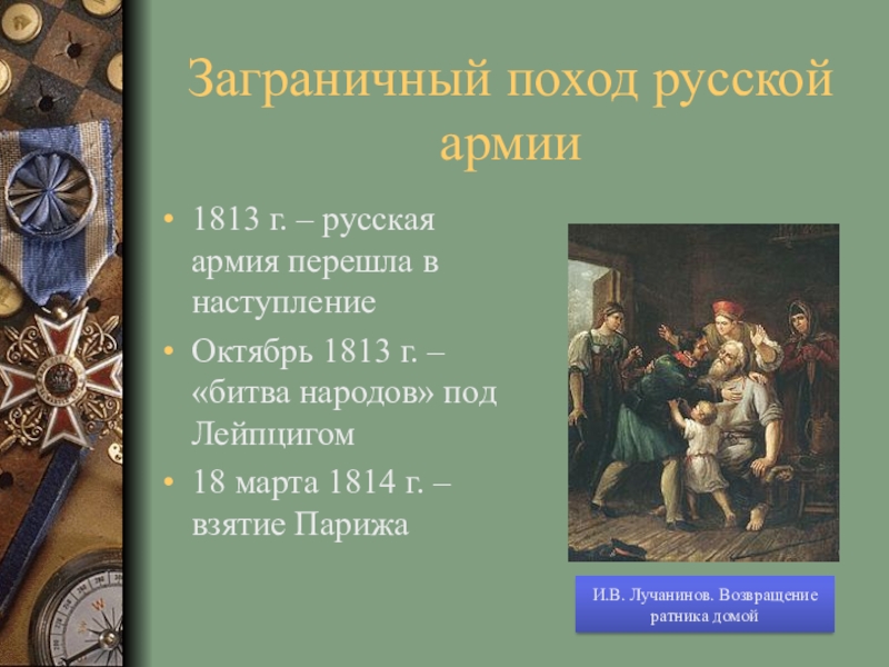 Заграничный поход русской армии1813 г. – русская армия перешла в наступлениеОктябрь 1813 г. – «битва народов» под