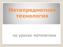 Презентация к докладу Метопредметная технология на уроках математики