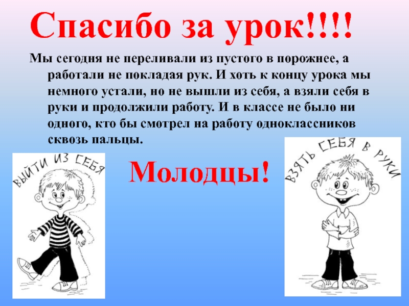 Спасибо за урок!!!!Мы сегодня не переливали из пустого в порожнее, а работали не покладая рук. И хоть