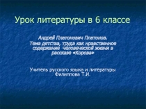 Презентация к уроку литературы в 6 классе по теме: А.П.Платонов. Тема детства, труда как нравственное содержание человеческой жизни в рассказе Корова