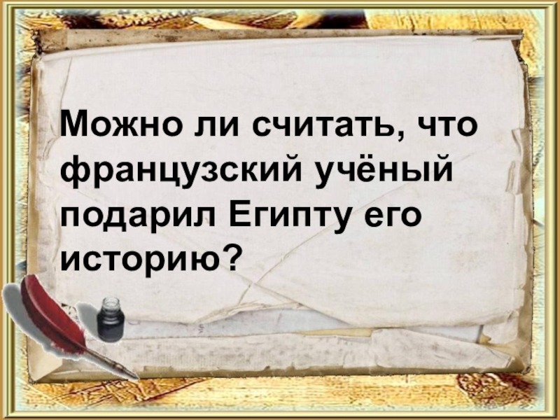 Можно история. Можно ли считать что французский ученый подарил Египту ее историю.