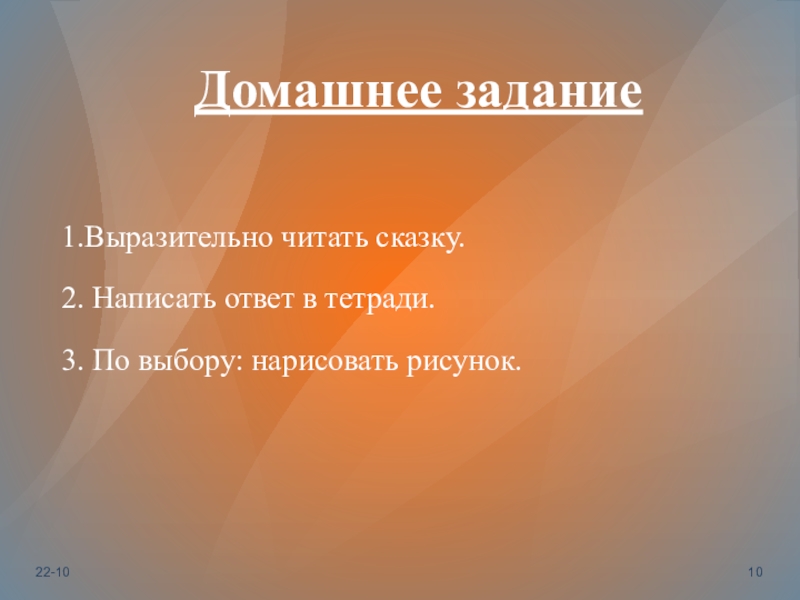 Домашнее задание    1.Выразительно читать сказку.2. Написать ответ в тетради.3. По выбору: нарисовать рисунок.