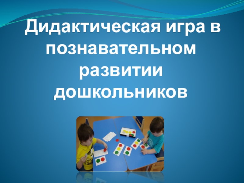 Презентация Презентация Дидактическая игра в познавательном развитии дошкольника