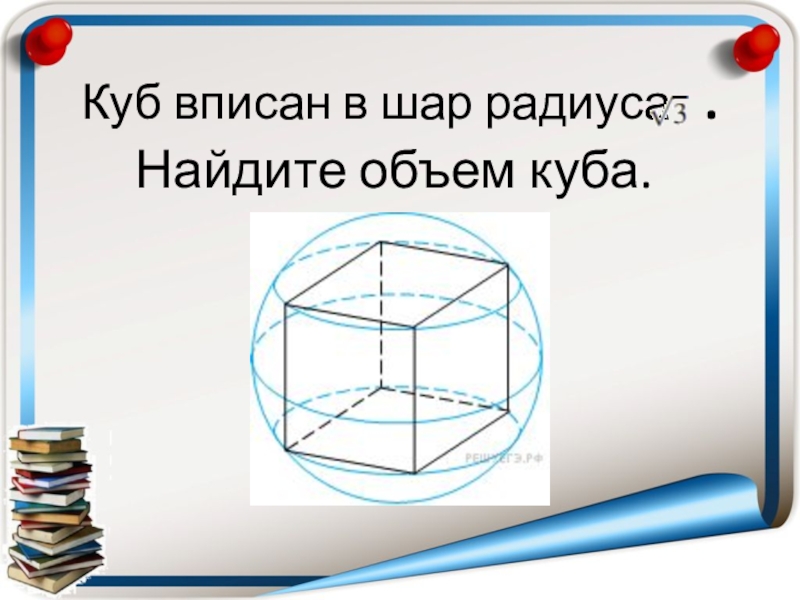 Объем куба вписанного в шар. Куб вписан в шар. Куб вписанный в сферу. Объем шаравписаного в куб.