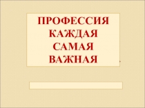Презентация Профессия каждая - самая важная