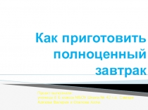 Презентация к проекту по технологии на тему Как приготовить полноценный завтрак