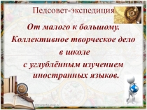 Педсовет-экспедиция От малого к большому. Коллективное творческое дело в школе с углублённым изучением иностранных языков. Дата проведения: 30 января 2018 года