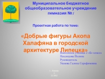Проектная работа Добрые фигуры Акопа Халафяна в городской архитектуре Липецка.