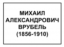 Презентация к уроку МХК по теме: М.А. Врубель. Творчество и жизнь