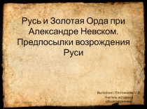 Презентация по Истории России на тему: Русь и Золотая Орда пр Александре Невском. Предпосылки возрождения Руси