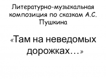 Презентация к Литературно-музыкальной композиции Там на неведомых дорожках (по произведениям А.С. Пушкина)