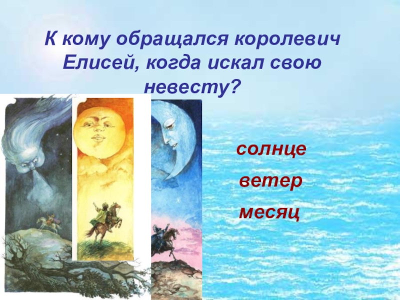 К кому обращался королевич Елисей, когда искал свою невесту?солнцеветермесяц