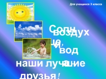 Презентация для учащихся 3 класса Солнце, воздух и вода - наши лучшие друзья