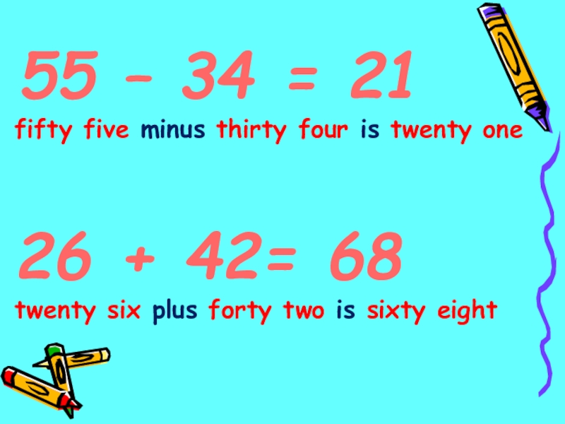 55 – 34 = 21fifty five minus thirty four is twenty one26 + 42= 68