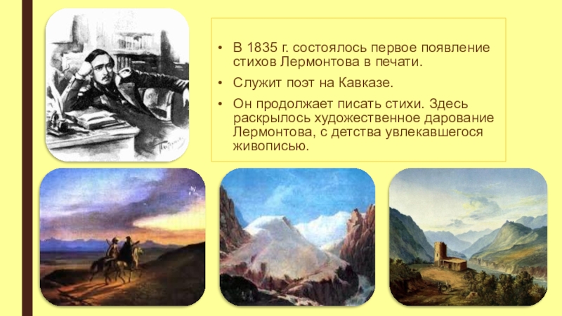 В 1835 г. состоялось первое появление стихов Лермонтова в печати.Служит поэт на Кавказе.Он продолжает писать стихи. Здесь