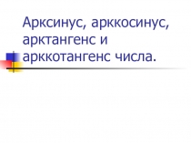 Презентация по алгебре на тему Арксинус, арккосинус, арктангенс и арккотангенс числа