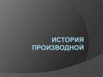 Презентация к уроку по темеПроизводная. Историческая справка производной