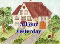 Презентация по английскому языку All our yesterday4 класс