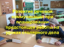 Презентация Развитие речевой коммуникации при планировании предстоящей работы на уроках столярного дела