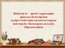 Жобалау іс – әрекет құралдары арқылы балалардың құзіреттіліктерін қалыптастыруда зияткерлік ойындарды қолдану. (Презентация)