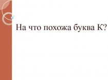 Презентация к уроку Буква К
