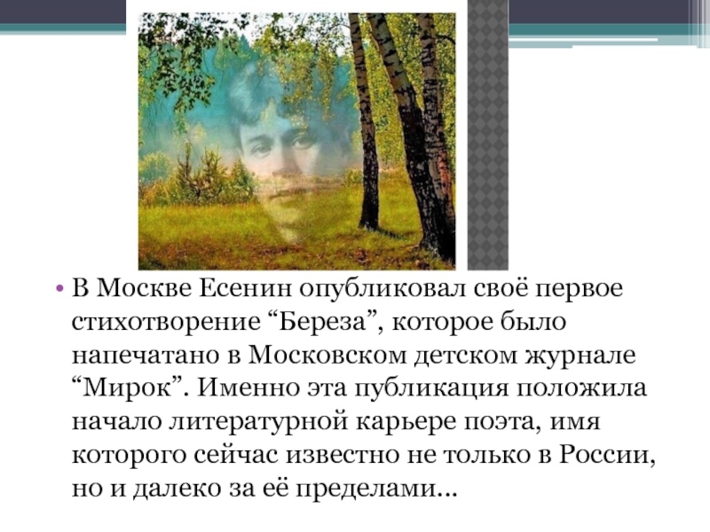 В Москве Есенин опубликовал своё первое стихотворение “Береза”, которое было напечатано в Московском детском журнале “Мирок”. Именно