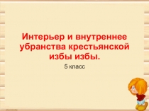 Презентация по ИЗО Внутренний мир русской избы. ( 5 класс)