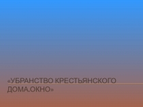 Презентация по изо 5 класс Убранство русского дома