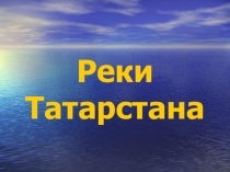 Презентация Реки Татарстана (7-9 класс)