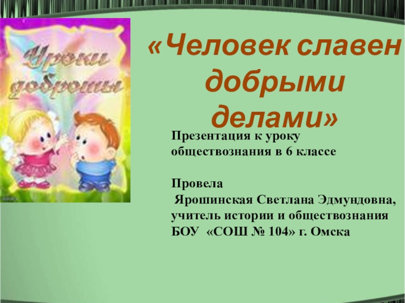 Презентация по обществознанию 6 класс человек славен добрыми делами боголюбов