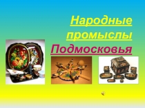 Презентация по внеурочной деятельности по краеведению Народные промыслы Подмосковья(5класс)