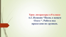 Урок литературы в 8классе.А.С.Пушкин “Песнь о вещем Олеге “. Работа над проектами по группам.