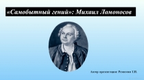 Презентация к уроку литературы в 9 классе Самобытный гений: Михаил Ломоносов