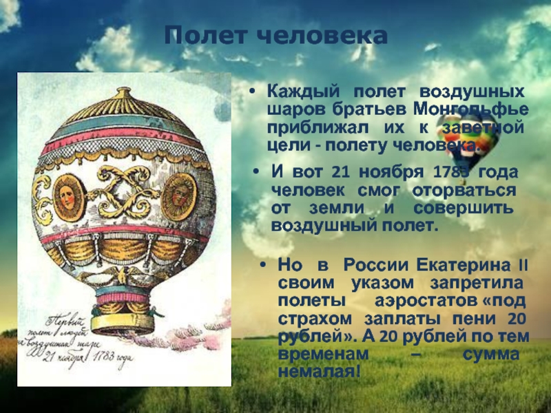 Полет человекаКаждый полет воздушных шаров братьев Монгольфье приближал их к заветной цели - полету человека.И вот 21