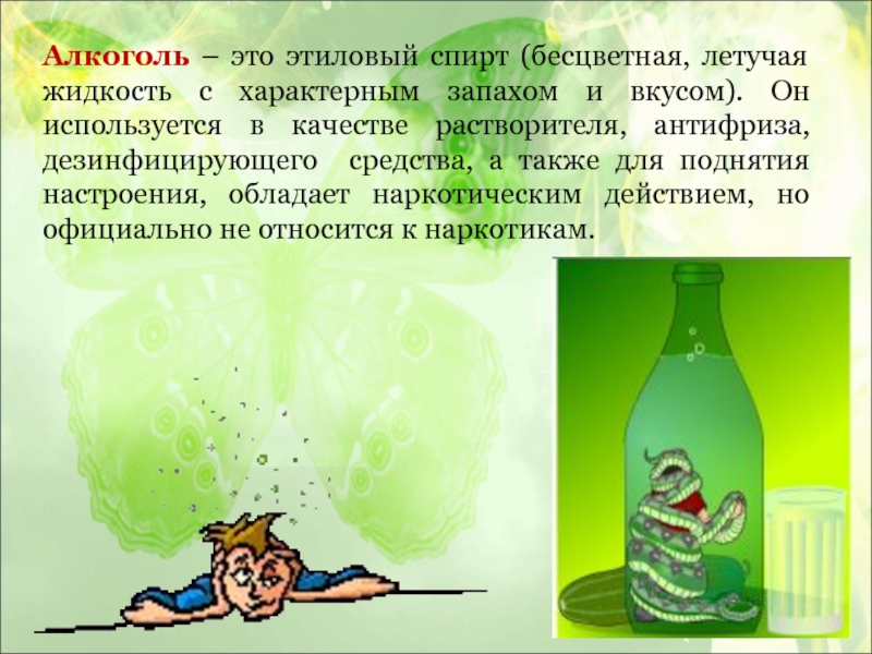 Алкоголь – это этиловый спирт (бесцветная, летучая жидкость с характерным запахом и вкусом). Он используется в качестве