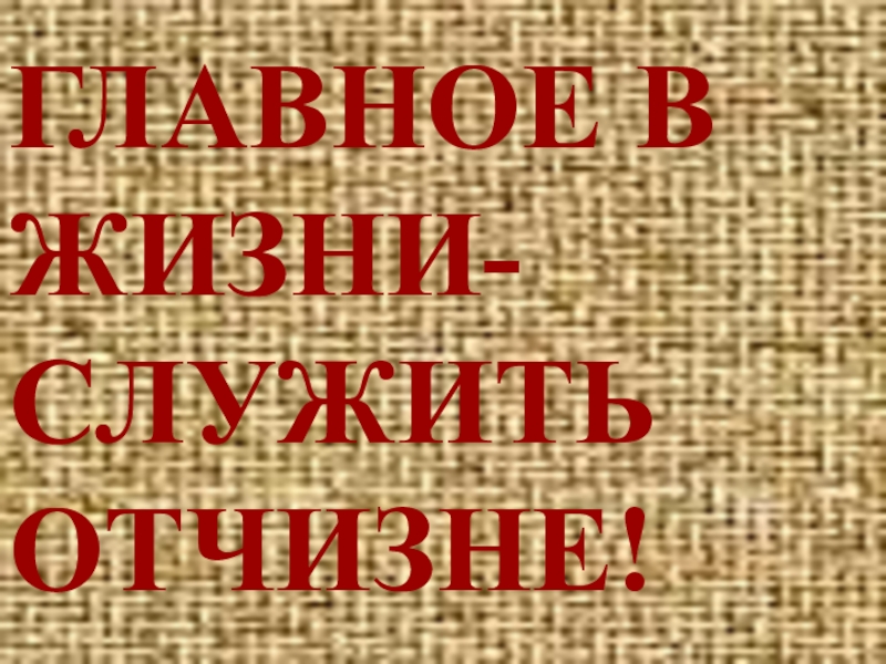 Презентация Главное в жизни-служить Отчизне