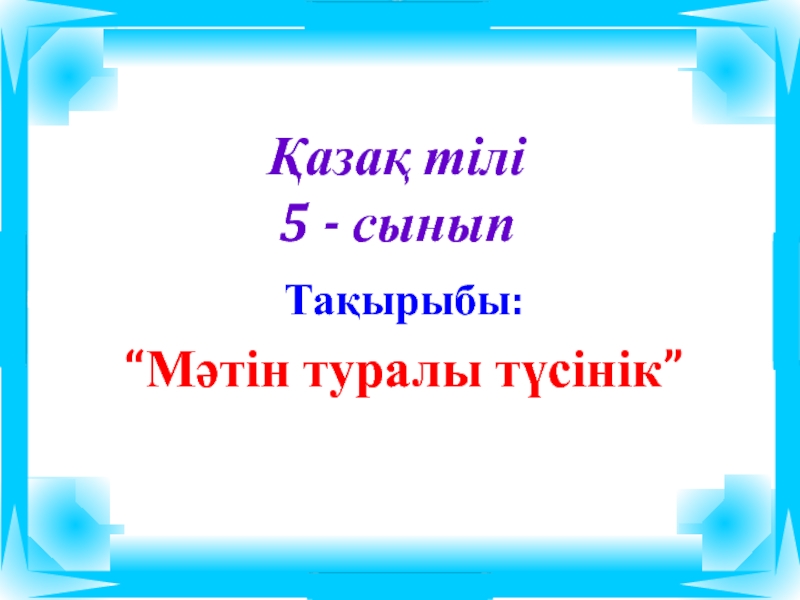 Қазақ тілі5 - сынып Тақырыбы: “Мәтін туралы түсінік”