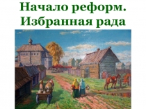 Презентация по Истории России (учебник Андреева) 7 класс на тему Начало реформ. Избранная рада.