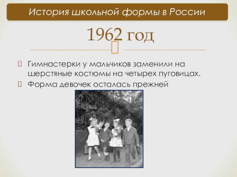Гимнастерки у мальчиков заменили на шерстяные костюмы на четырех пуговицах.Форма девочек осталась прежней1962 год