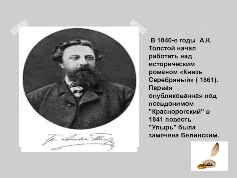 В 1840-е годы А.К. Толстой начал работать над историческим романом «Князь Серебряный» ( 1861). Первая опубликованная