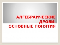 Презентация по алгебре на тему: Алгебраические дроби. Основные понятия ( 8 класс)