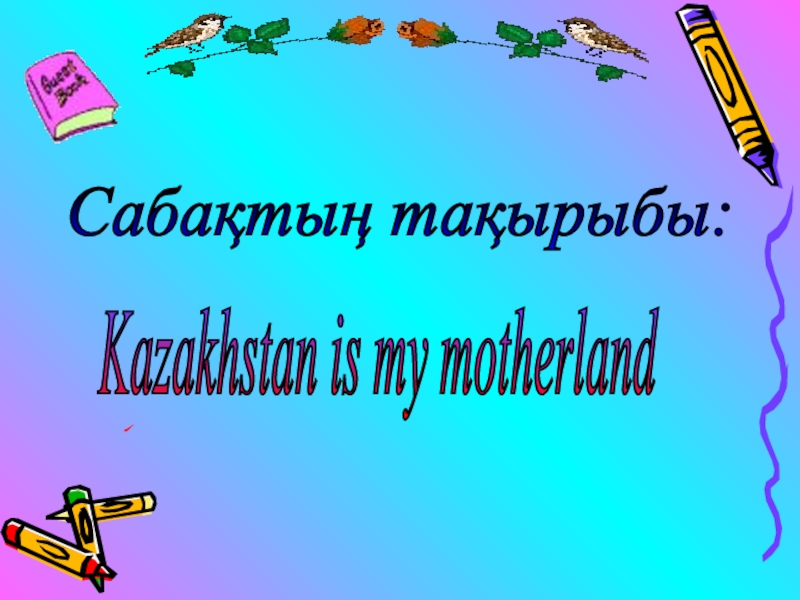 Презентация Презентация к уроку по теме Kazakhstan is my Motherland