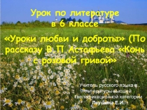 Презентация по литературе Уроки любви и доброты. (По рассказу В.П.Астафьева Конь с розовой гривой).