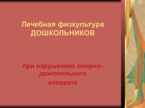 Лечебная физическая культура дошкольников при нарушениях опорно-двигательного аппарата.