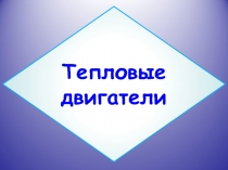 Презентация к уроку в 8 классе по теме ТЕПЛОВЫЕ ДВИГАТЕЛИ