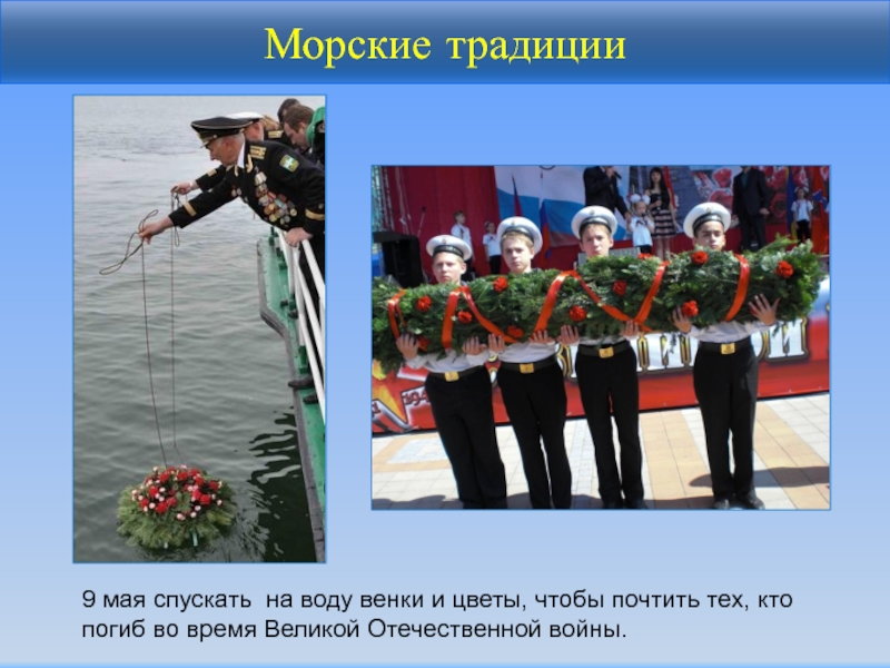 Морские традиции9 мая спускать на воду венки и цветы, чтобы почтить тех, кто погиб во время Великой