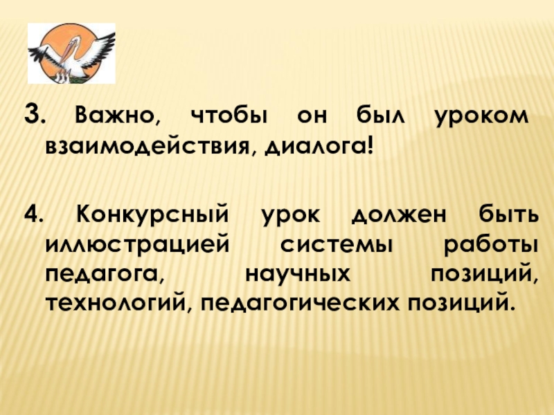 3. Важно, чтобы он был уроком взаимодействия, диалога! 4. Конкурсный урок должен быть иллюстрацией системы работы педагога,