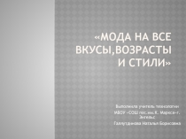 Презентация по технологии на тему:МОДА НА ВСЕ ВКУСЫ,ВОЗРАСТЫ И СТИЛИ