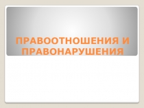 Презентация по обществознанию на тему Правоотношения и правонарушения (10 класс)